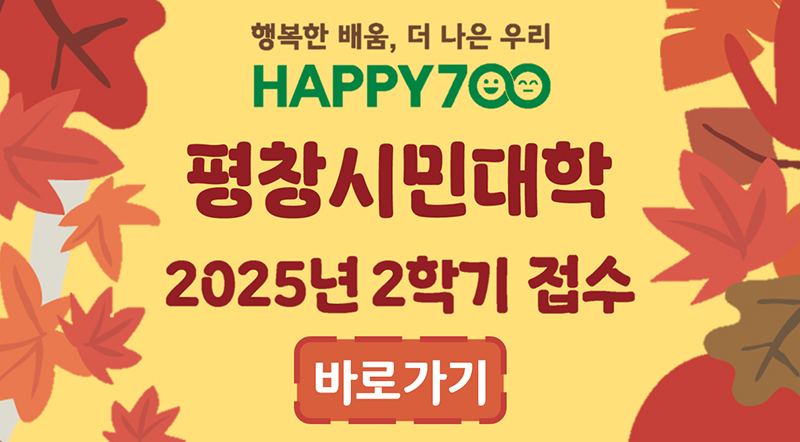 행복한 배움. 더 나은 우리 happy700 평창시민대학 2025년 2학기 접수 바로가기